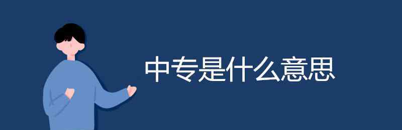 中等職業(yè)學校是什么意思 中專是什么意思