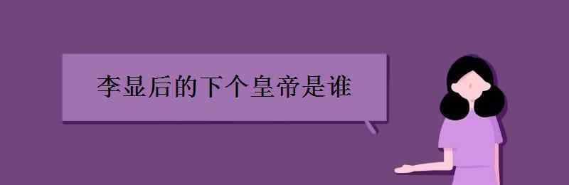 武則天下一個(gè)皇帝是誰 李顯后的下個(gè)皇帝是誰