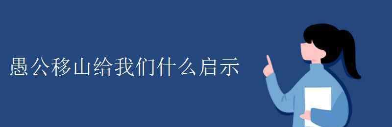 愚公移山告訴我們什么道理 愚公移山給我們什么啟示