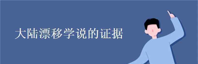 大陸漂移說(shuō)的證據(jù) 大陸漂移學(xué)說(shuō)的證據(jù)