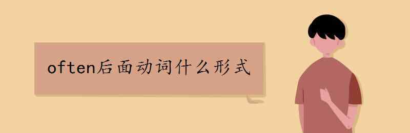 often后面動(dòng)詞什么形式 often后面動(dòng)詞什么形式