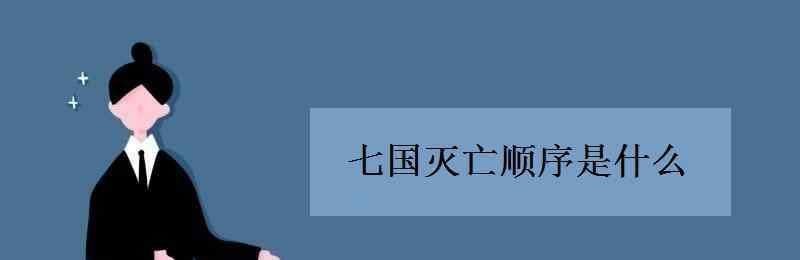 秦國(guó)滅六國(guó)的順序 七國(guó)滅亡順序是什么