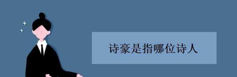 詩(shī)豪是指哪位詩(shī)人 詩(shī)豪是指哪位詩(shī)人