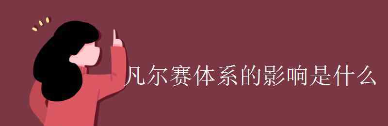 凡爾賽體系 凡爾賽體系的影響是什么 對(duì)世界產(chǎn)生哪些影響