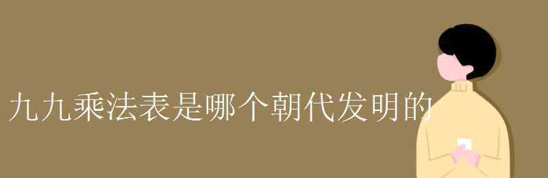 九九乘法表口訣 九九乘法表是哪個(gè)朝代發(fā)明的