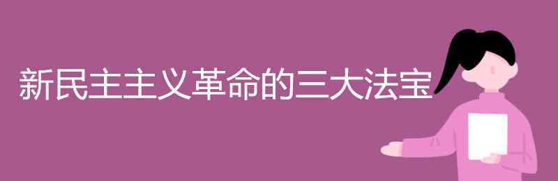 新民主主義革命三大法寶 新民主主義革命的三大法寶