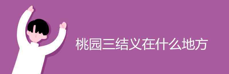 桃園三結(jié)義是哪三個人 桃園三結(jié)義在什么地方