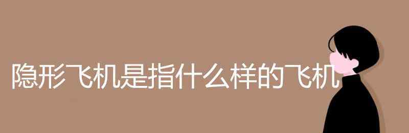 隱形飛機(jī)是指什么樣的飛機(jī) 隱形飛機(jī)是指什么樣的飛機(jī)