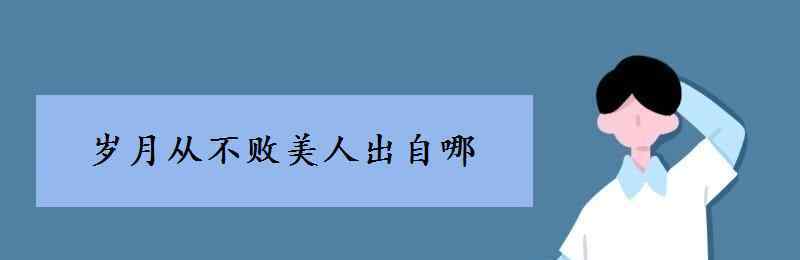 歲月從不敗美人全詩 歲月從不敗美人出自哪