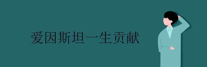 愛因斯坦的貢獻(xiàn)有哪些 愛因斯坦一生貢獻(xiàn)