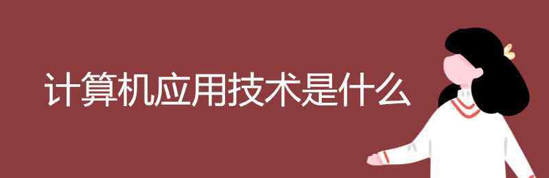 計(jì)算機(jī)應(yīng)用技術(shù) 計(jì)算機(jī)應(yīng)用技術(shù)是什么