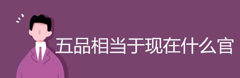 正五品 五品相當(dāng)于現(xiàn)在什么官