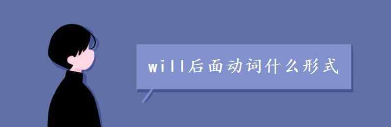 will后面動詞什么形式 will后面動詞什么形式