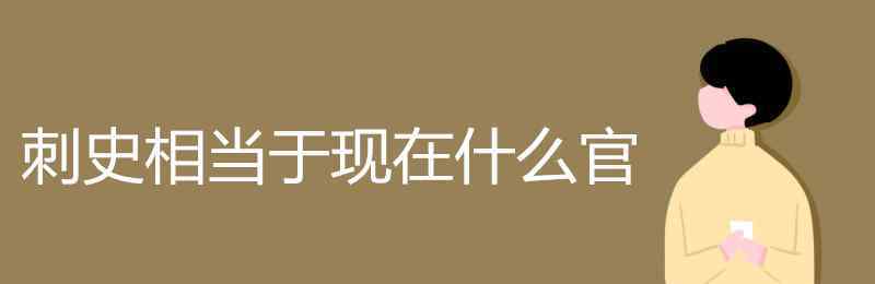 刺史相當(dāng)于現(xiàn)在什么官 刺史相當(dāng)于現(xiàn)在什么官