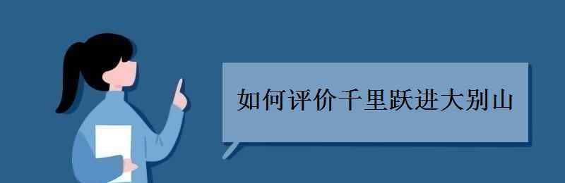 千里挺進(jìn)大別山 如何評(píng)價(jià)千里躍進(jìn)大別山