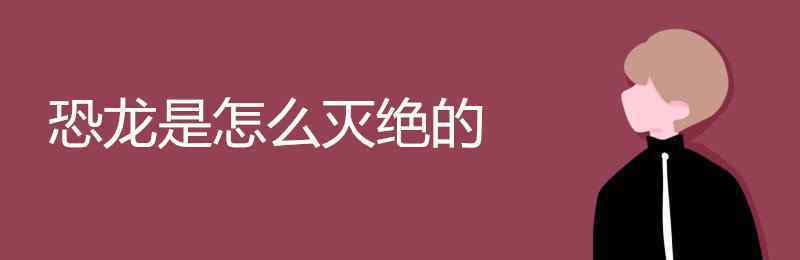 恐龍是怎樣滅絕的 恐龍是怎么滅絕的