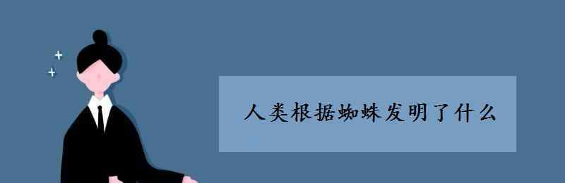 人們根據(jù)什么發(fā)明了什么 人類(lèi)根據(jù)蜘蛛發(fā)明了什么