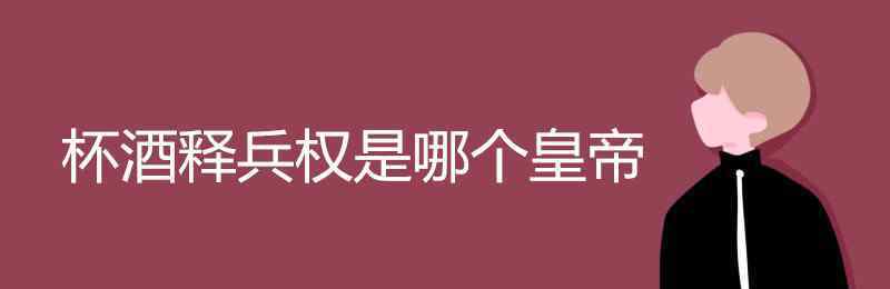 杯酒釋兵權(quán)是哪個皇帝 杯酒釋兵權(quán)是哪個皇帝