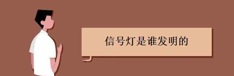 燈是誰發(fā)明的 信號(hào)燈是誰發(fā)明的