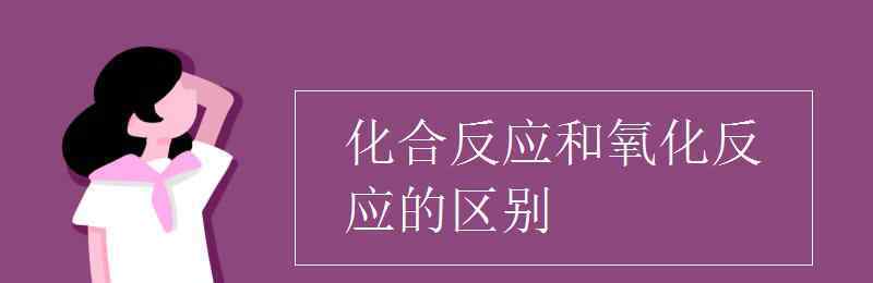 化合反應(yīng)定義 化合反應(yīng)和氧化反應(yīng)的區(qū)別