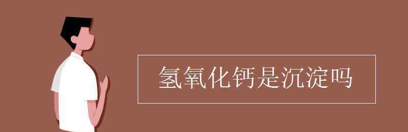 氫氧化鈣是沉淀嗎 氫氧化鈣是沉淀嗎