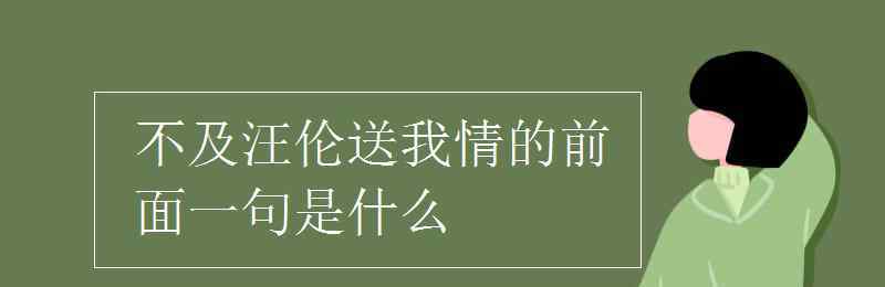 不及汪倫送我情的前面一句是什么 不及汪倫送我情的前面一句是什么