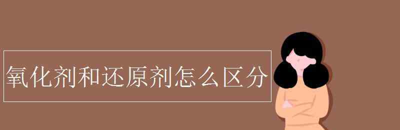 氧化劑和還原劑口訣 氧化劑和還原劑怎么區(qū)分