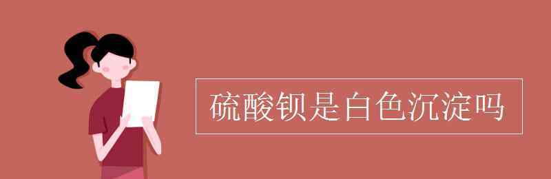 baso4是沉淀嗎 硫酸鋇是白色沉淀嗎