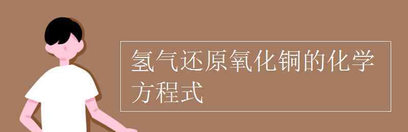 氫氣還原氧化銅的化學(xué)方程式 氫氣還原氧化銅的化學(xué)方程式