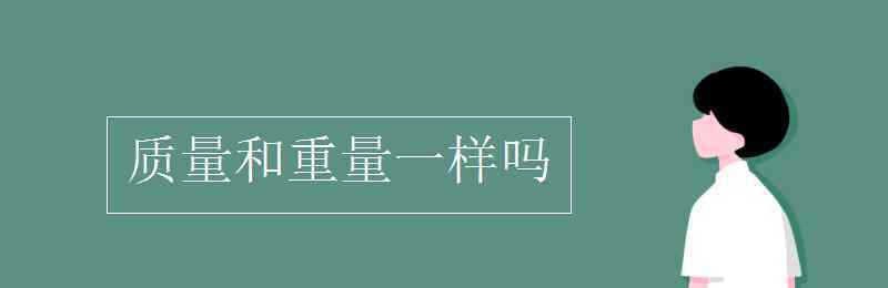 質(zhì)量和重量的區(qū)別 質(zhì)量和重量一樣嗎