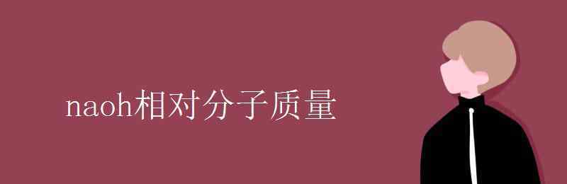 氫氧化鈉相對分子質(zhì)量 naoh相對分子質(zhì)量