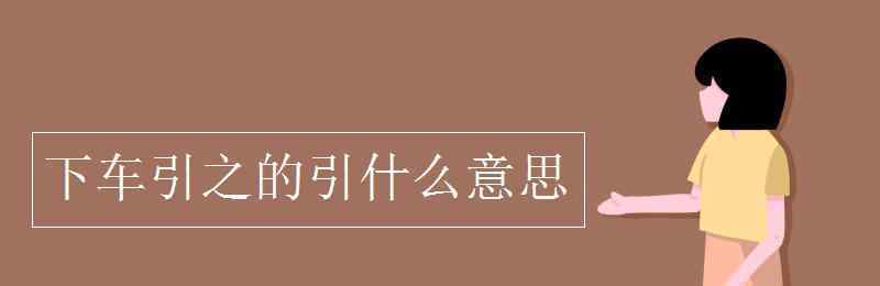 下車引之的引什么意思 下車引之的引什么意思