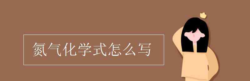 氮?dú)馀c氧氣反應(yīng)方程式 氮?dú)饣瘜W(xué)式怎么寫