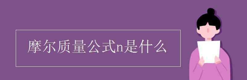 摩爾質(zhì)量公式 摩爾質(zhì)量公式n是什么