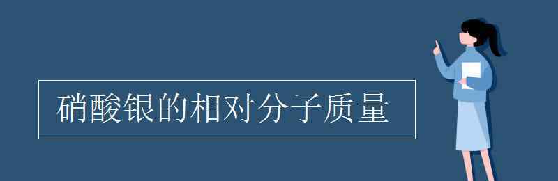 硝酸銀的相對分子質(zhì)量 硝酸銀的相對分子質(zhì)量