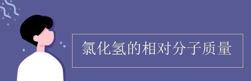 氯化氫的相對(duì)分子質(zhì)量 氯化氫的相對(duì)分子質(zhì)量