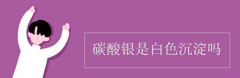 碳酸銀是沉淀嗎 碳酸銀是白色沉淀嗎