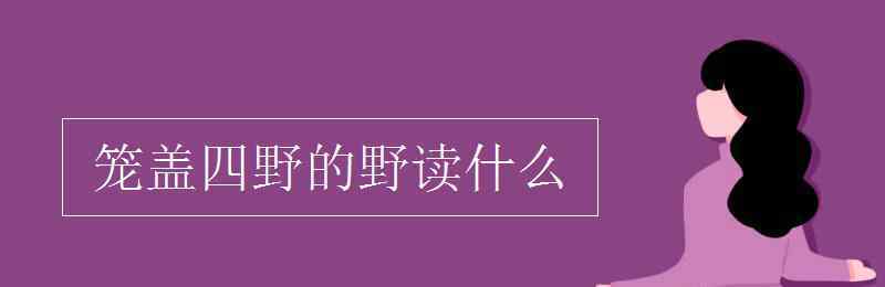 籠蓋四野 籠蓋四野的野讀什么