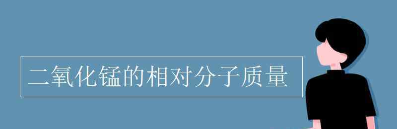 二氧化錳的相對分子質量 二氧化錳的相對分子質量