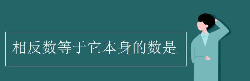 相反數(shù)等于它本身的數(shù)是 相反數(shù)等于它本身的數(shù)是