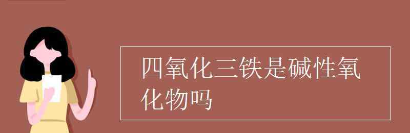 四氧化三鐵是堿性氧化物嗎 四氧化三鐵是堿性氧化物嗎