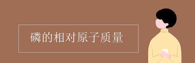 磷相對原子質(zhì)量是多少 磷的相對原子質(zhì)量