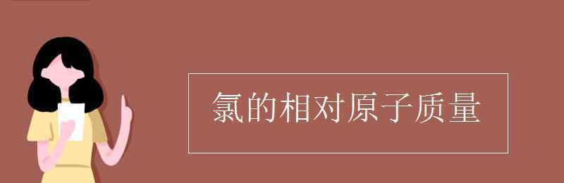 cl相對原子質(zhì)量 氯的相對原子質(zhì)量