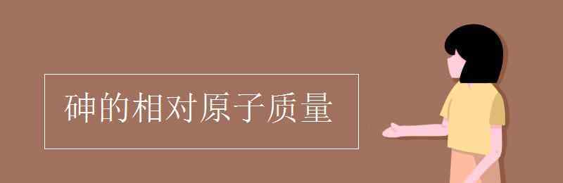 砷的相對(duì)原子質(zhì)量 砷的相對(duì)原子質(zhì)量