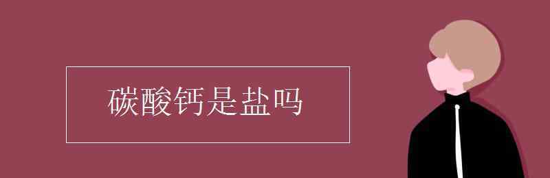 碳酸鈣是鹽嗎 碳酸鈣是鹽嗎