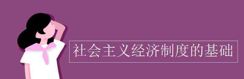 我國(guó)社會(huì)主義經(jīng)濟(jì)制度的基礎(chǔ)是 社會(huì)主義經(jīng)濟(jì)制度的基礎(chǔ)