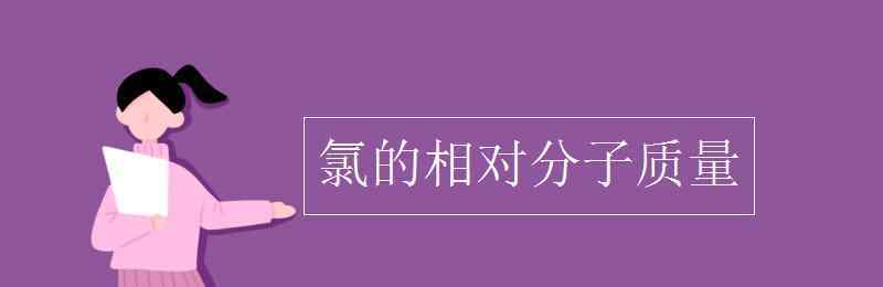 氯的相對分子質(zhì)量 氯的相對分子質(zhì)量