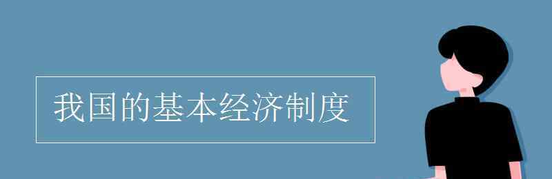 我國經(jīng)濟(jì)制度 我國的基本經(jīng)濟(jì)制度