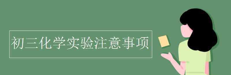 初三化學(xué)實(shí)驗(yàn) 初三化學(xué)實(shí)驗(yàn)注意事項(xiàng)