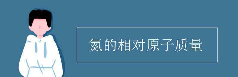 氮元素的相對原子質(zhì)量 氮的相對原子質(zhì)量